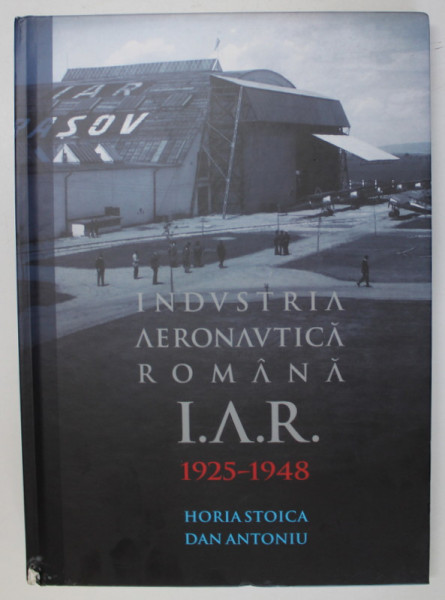 INDUSTRIA AERONAUTICA ROMANA , I.A.R. , 1925- 1948 de HORIA STOICA si DAN ANTONIU , ALBUM CU FOTOGRAFII DE EPOCA , 2020 *MICI DEFECTE