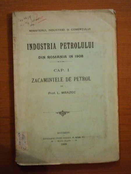 INDUSTRIA PETROLULUI DIN ROMANIA IN 1908, CAP. 1, ZACAMINTE DE PETROL de PROF. L. MRAZEC, BUC. 1909