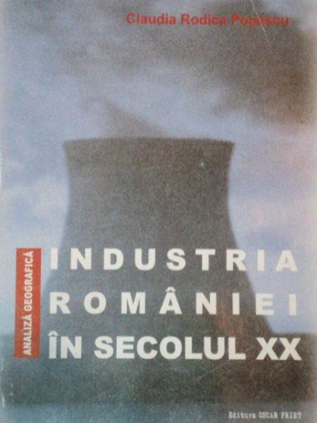 INDUSTRIA ROMANIEI IN SECOLULUI XX.ANALIZA GEOGRAFICA de CLAUDIA RODICA POPESCU  2000