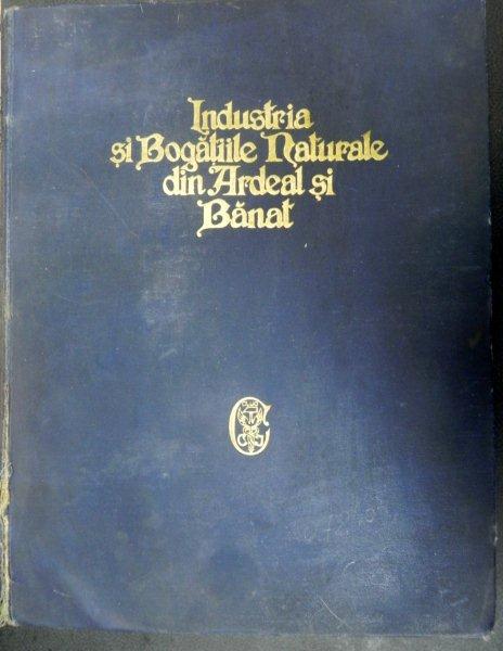 INDUSTRIA SI BOGATIILE NATURALE DIN ARDEAL SI BANAT - 1927