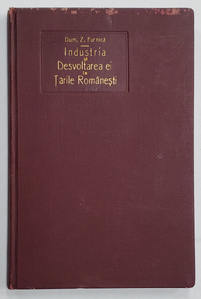 INDUSTRIA SI DESVOLTAREA EI IN TARILE ROMANESTI de DUMITRU Z. FURNICA , 1926 , CU DEDICATIA AUTORULUI