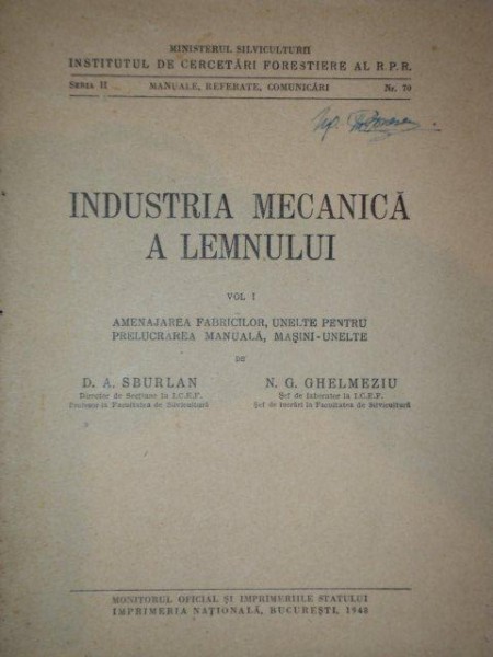 INDUSTRIAN MECANICA A LEMNULUI  VOL.I -amenajarea fabricelor, unelte pentru prelucrarea manuala, masini -uneltte   -D.A. SBURLAN SI N.G. GHELMEZIU, BUC. 1948