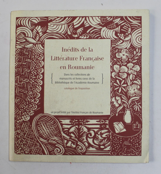INEDITS DE LA LITTERATURE FRANCAISE EN ROUMANIE - DANS LES COLLECTIONS DE MANUSCRIS ET LIVRES RARES DE LA BIBLIOTHEQUE DE L 'ACADEMIE ROUMANIE , CATALOGUE DE L 'EXPOSITION , ANII '2000