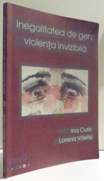 INEGALITATEA DE GEN: VIOLENTA INVIZIBILA de INA CURTIC si LORENA VAETISI , 2005