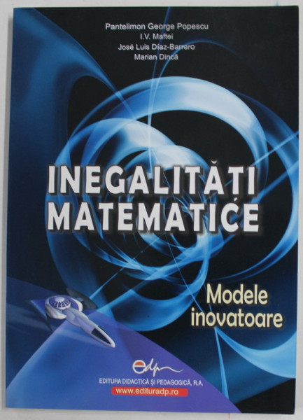 INEGALITATI MATEMATICE - MODELE INOVATOARE de PANTELIMON GEORGE POPESCU....MARIAN DINCA , 2007 , DEDICATIE *