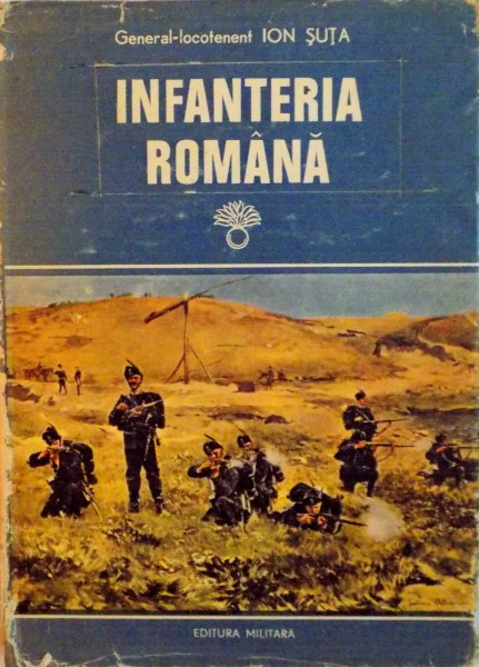 INFANTERIA ROMANA, VOL. I, CONTRIBUTII LA ISTORICUL ARMEI, DE LA INCEPUTURI PANA LA PRIMUL RAZBOI MONDIAL de ION SUTA, 1977