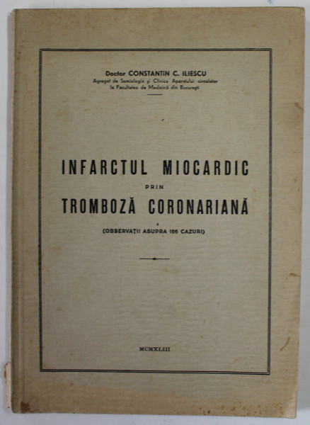 INFARCTUL MIOCARDIC PRIN TROMBOZA CORONARIANA ( OBSERVATIII ASUPRA 166 CAZURI ) de DOCTOR CONSTANTIN C. ILIESCU , 1943