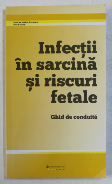 INFECTII IN SARCINA SI RISCURI FETALE - GHID DE CONDUITA de GABRIEL ADRIAN POPESCU , ILINCA GUSSI , 2016