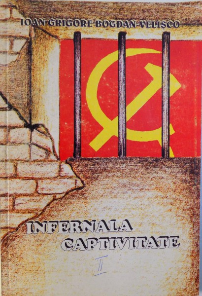 INFERNALA CAPTIVITATE  - RELATARI MEMORIALISTICE VOL. II de IOAN GRIGORE BOGDAN  - VELISCO , 2002 , DEDICATIE*