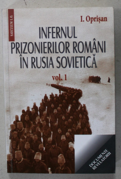 INFERNUL PRIZONIERILOR ROMANI IN RUSIA SOVIETICA de I. OPRISAN , VOLUMUL I , 2014