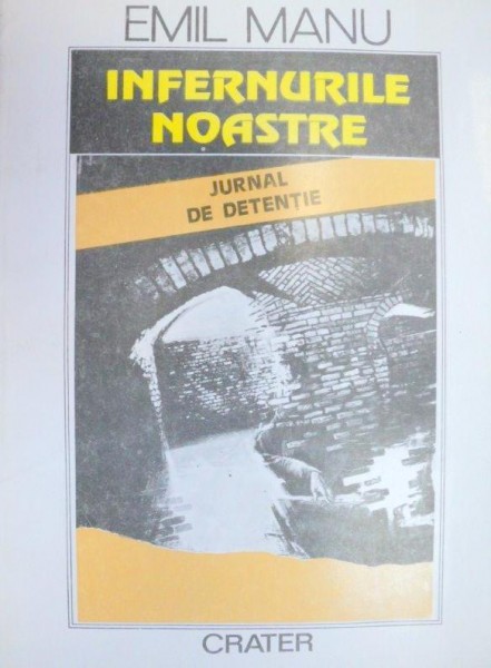 INFERNURILE NOASTRE , JURNAL DE DETENTIE de EMIL MANU , 1993 * MICI DEFECTE