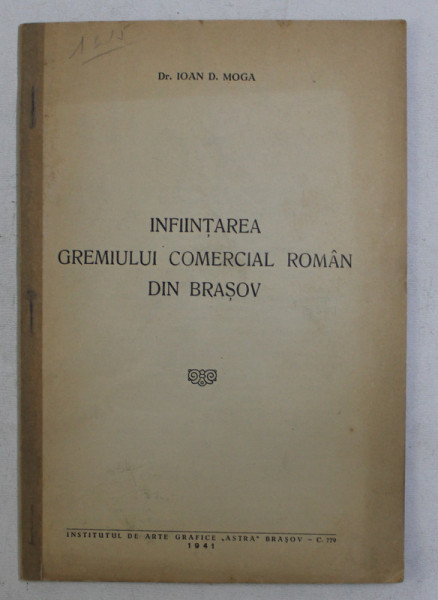 INFIINTAREA GREMIULUI COMERCIAL ROMAN DIN BRASOV de IOAN D . MOGA , 1941