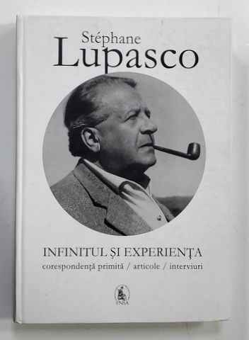 INFINITUL SI EXPERIENTA - de STEPHANE LUPASCO - CORESPONDENTA PRIMITA / ARTICOLE / INTERVIURI , editie ingrijita de OANA SOARE , 2015
