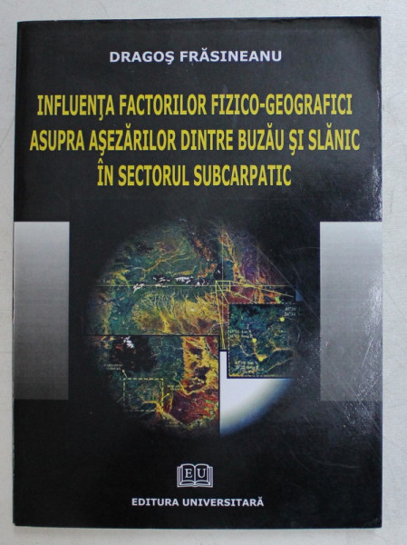 INFLUENTA FACTORILOR FIZICO - GEOGRAFICI ASUPRA ASEZARILOR DINTRE BUZAU SI SLANIC IN SECTORUL SUBCARPATIC de DRAGOS FRASINEANU , 2008