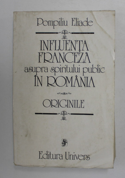 INFLUENTA FRANCEZA ASUPRA SPIRITUL POLITIC IN ROMANIA , ORIGINILE de POMPILIU ELIADE , 1982
