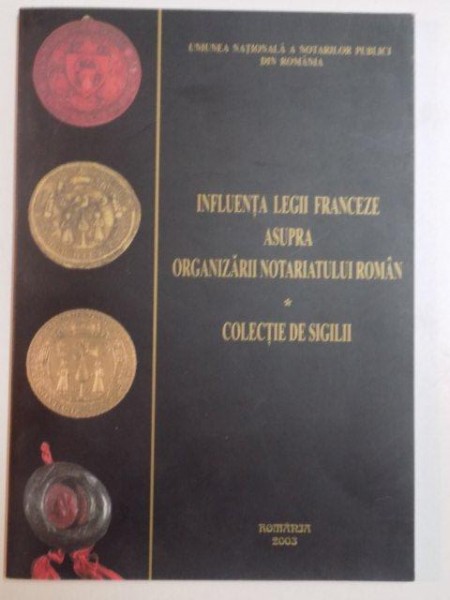 INFLUENTA LEGII FRANCEZE ASUPRA ORGANIZARII NOTARIATULUI ROMAN , COLECTII DE SIGILII , 2003