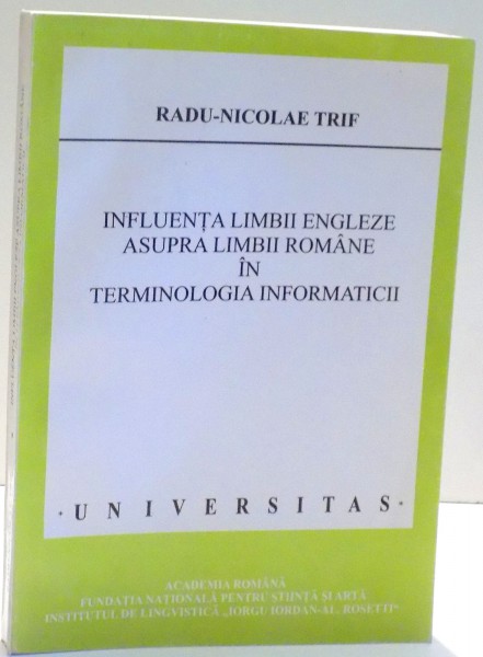 INFLUENTA LIMBII ENGLEZE ASUPRA LIMBII ROMANE IN TERMINOLOGIA INFORMATICII de RADU-NICOLAE TRIF , 2006