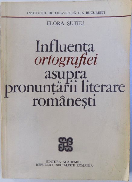 INFLUENTA ORTOGRAFIEI ASUPRA PRONUNTARII LITERARE ROMANESTI de FLORA SUTEU , 1976 ,
