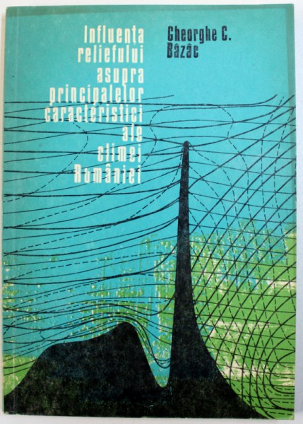 INFLUENTA RELIEFULUI ASUPRA PRINCIPALELOR CARACTERISTICI ALE CLIMEI ROMANIEI de GHEORGHE C. BAZAC , 1983