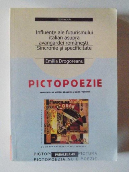 INFLUENTE ALE FUTURISMULUI ITALIAN ASUPRA AVANGARDEI ROMANESTI , SINCRONIE SI SPECIFICITATE , PICTOPOEZIE de EMILIA DROGOREANU , 2004