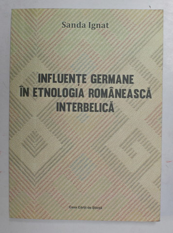 INFLUENTE GERMANE IN ETNOLOGIA ROMANEASCA INTERBELICA de SANDA IGNAT , 2015