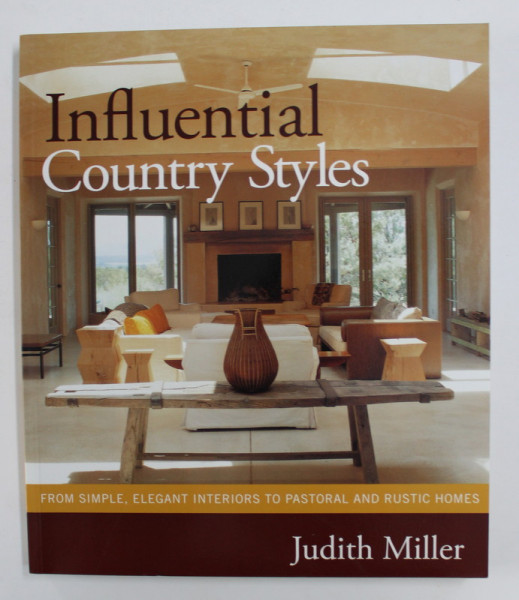 INFLUENTIAL COUNTRY STYLES - FROM SIMPLE , ELEGANT INTERIORS TO PASTORAL AND RUSTIC HOMES by JUDITH MILLER , 2006