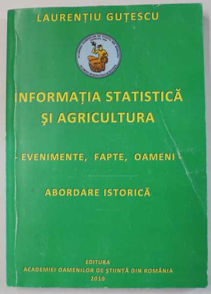 INFORMATIA STATISTICA SI AGRICULTURA , EVENIMENTE , FAPTE , OAMENI , ABORDARE ISTORICA de LAURENTIU GUTESCU , 2010