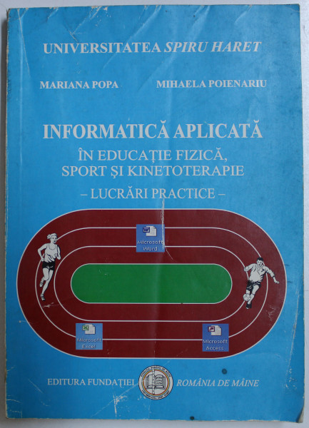 INFORMATICA APLICATA IN EDUCATIE FIZICA , SPORT SI KINETOTERAPIE  - LUCRARI PRACTICE de  MARIANA POPA si MIHAELA POIENARU , 2008