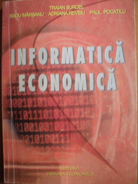 INFORMATICA ECONOMICA ,  de RADU MARSANU , TRAIAN SURCEL , ADRIANA REVEIU , PAUL POCATILU , Bucuresti 2003