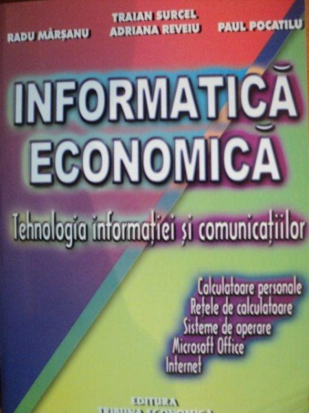 INFORMATICA ECONOMICA , TEHNOLOGIA INFORMATIEI SI COMUNICATIILOR de RADU MARSANU , TRAIAN SURCEL , ADRIANA REVEIU , PAUL POCATILU , Bucuresti 2004