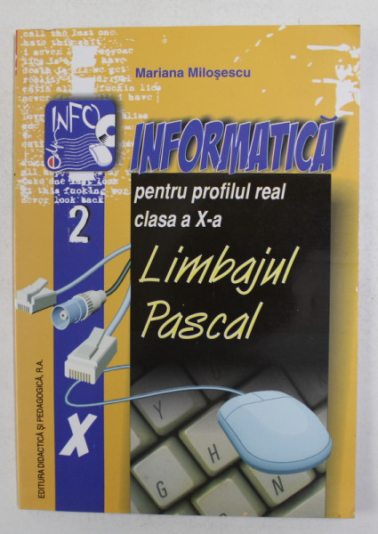 INFORMATICA PENTRU PROFILUL REAL CLASA A X-A - LIMBAJUL PASCAL de MARIANA MILOSESCU , 2005