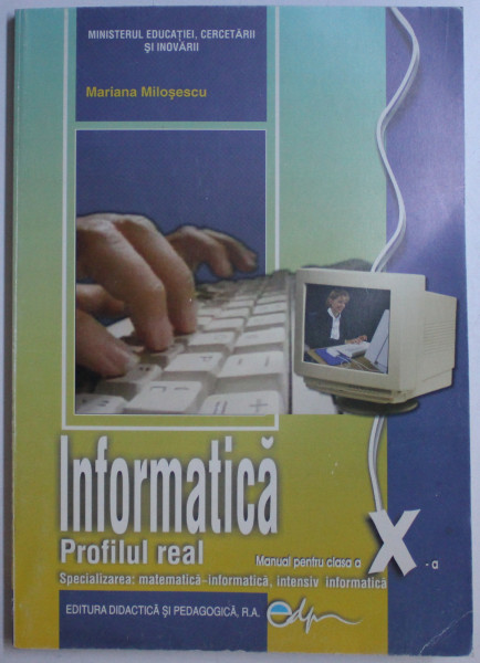 INFORMATICA - PROFILUL REAL , MANUAL PENTRU CLASA a - X - a de MARIANA MILOSESCU , 2009