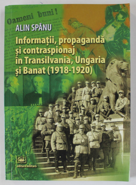 INFORMATII , PROPAGANDA SI CONTRASPIONAJ IN TRANSILVANIA , UNGARIA SI BANAT ( 1918 - 1920 ) de ALIN SPANU , 2020