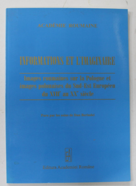 INFORMATIONS ET L 'IMAGINAIRE , IMAGES ROUMAINES SUR LA POLOGNE ET IMAGES POLONAISES DU SUD - EST EUROPEEN DU XVII e AU XX e SIECLE , 2007