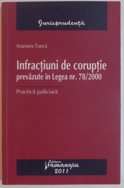 INFRACTIUNI DE CORUPTIE PREVAZUTE IN LEGEA NR. 78 / 2000 de ANAMARIA TRANCA , 2011
