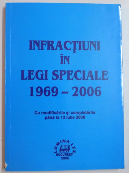 INFRACTIUNI IN LEGI SPECIALE 1969 - 2006 , CU MODIFICARILE SI COMPLETARILE PANA LA 12 IULIE 2006