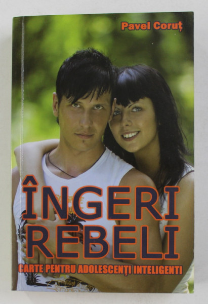 INGERI REBELI - CARTE PENTRU ADOLESCENTI INTELIGENTI de PAVEL CORUT , 2009