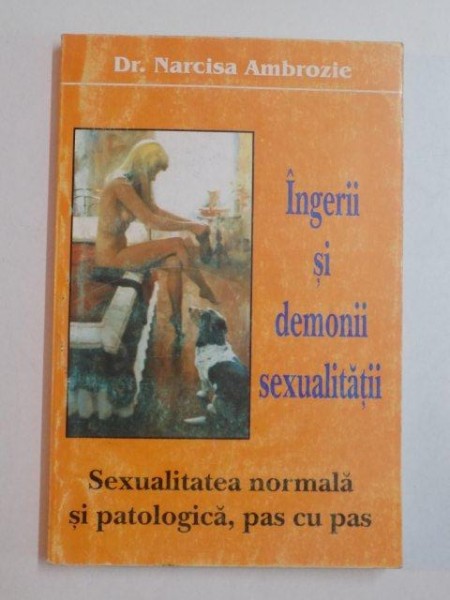 INGERII SI DEMONII SEXUALITATII , SEXUALITATEA NORMALA SI PATOLOGICA , PAS CU PAS de DR. NARCISA AMBROZIE