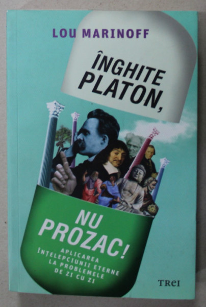 INGHITE PLATON , NU PROZAC ! APLICAREA INTELEPCIUNII ETERNE LA PROBLEMELE DE ZI CU ZI de LOU MARINOFF , 2019