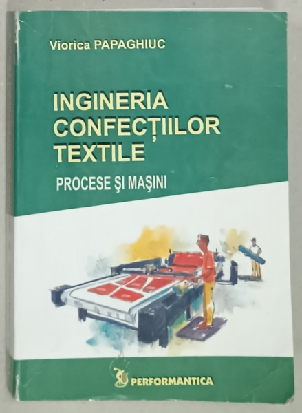INGINERIA CONFECTIILOR TEXTILE , PROCESE SI MASINI de VIORICA PAPAGHIUC , 2006 , PREZINTA URME DE INDOIRE