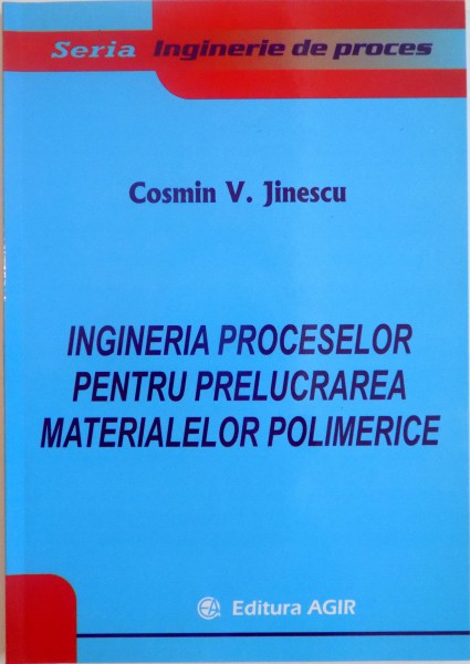 INGINERIA PROCESELOR PENTRU PRELUCRAREA MATERIALELOR POLIMERICE de COSMIN V. JINESCU , 2008