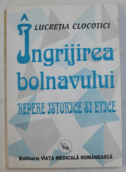 INGRIJIREA BOLNAVULUI  -REPERE ISTORICE SI ETICE de LUCRETIA CLOCOTICI , 1996