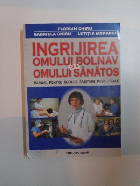 INGRIJIREA OMULUI BOLNAV SI A OMULUI SANATOS , MANUAL PENTRU SCOLILE SANITARE POSTLICEALE , EDITIA A IV - A de FLORIAN CHIRU ... LETITIA MORARIU , 2020
