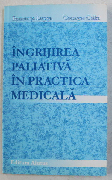INGRIJIREA PALIATIVA IN PRACTICA MEDICALA de ROMANTA LUPSA si CSONGOR CSIKI , 2003