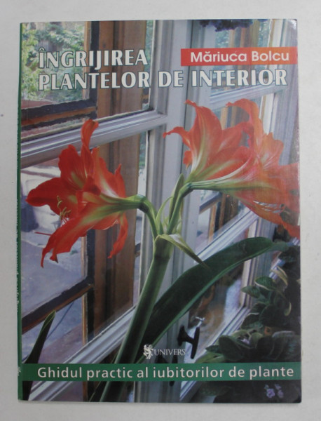 INGRIJIREA PLANTELOR DE INTERIOR - GHIDUL PRACTIC AL IUBITORILOR DE PLANTE de MARIUCA BOLCU , 2004