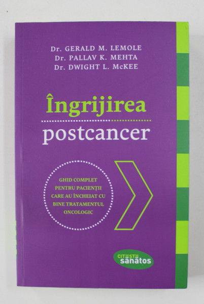 INGRIJIREA POSTCANCER - GHID PENTRU PACIENTII CARE AU INCHEIAT CU BINE TRATAMENTUL ONCOLOGIC de GERALD M. LEMOLE ...DWIGHT L. McKEE , 2018