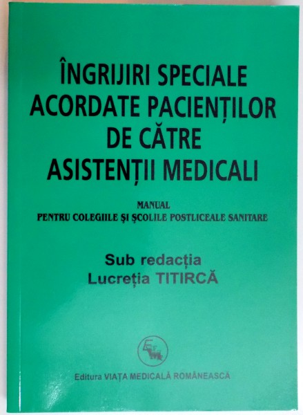 INGRIJIRI SPECIALE ACORDATE PACIENTILOR DE CATRE ASISTENTI MEDICALI , MANUAL PENTRU COLEGIILE SI SCOLILE POSTLICEALE SANITARE de LUCRETIA TITIRCA , 2008 * COPERTA SPATE PREZINTA URME DE INDOIRE