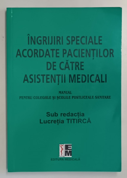 INGRIJIRI SPECIALE ACORDATE PACIENTILOR DE CATRE ASISTENTII MEDICALI , MANUAL PENTRU COLEGIILE SI SCOLILE POSTLICEALE SANITARE , sub redactia LUCRETIA TITIRCA , 2025