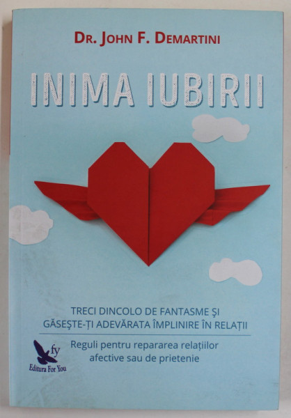 INIMA IUBIRII de Dr. JOHN F. DEMARTINI ,REGULI PENTRU REPARAREA RELATIILOR AFECTIVE SAU DE PRIETENIE ,  2017