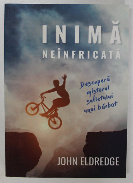 INIMA NEINFRICATA de JOHN ELDREDGE , DESCOPERA MISTERUL SUFLETULUI UNUI BARBAT ,  2016